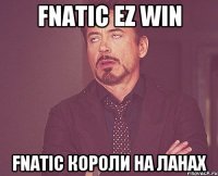 FNATIC EZ WIN FNATIC короли на ланах