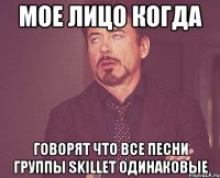 мое лицо когда говорят что все песни группы skillet одинаковые