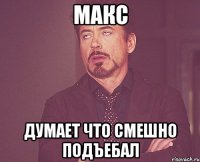 Макс думает что смешно подъебал