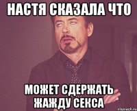 Настя сказала что Может сдержать жажду секса