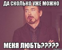 Да сколько уже можно меня любть?????