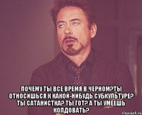  почему ты все время в черном?ты относишься к какой-нибудь субкультуре? ты сатанистка? ты гот? а ты умеешь колдовать?