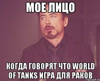 Мое лицо Когда говорят что World of Tanks игра для раков