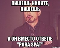 Пишешь Никите, пишешь а он вместо ответа: "Pora spat"