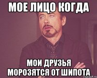 Мое лицо когда мои друзья морозятся от Шипота