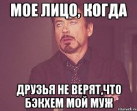 мое лицо, когда друзья не верят,что бэкхем мой муж