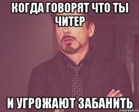 КОГДА ГОВОРЯТ ЧТО ТЫ ЧИТЕР И УГРОЖАЮТ ЗАБАНИТЬ