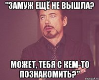 "ЗАМУЖ ЕЩЁ НЕ ВЫШЛА? МОЖЕТ, ТЕБЯ С КЕМ-ТО ПОЗНАКОМИТЬ?"