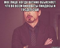 Мое лицо, когда ватник объясняет, что во всем виноваты пиндосы и госдеп США 