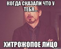 Когда сказали что у тебя... Хитрожопое лицо