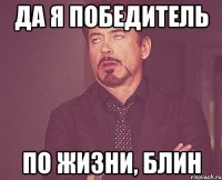 Да я победитель по жизни, блин