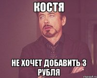 КОСТЯ НЕ ХОЧЕТ ДОБАВИТЬ 3 РУБЛЯ