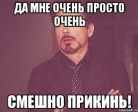 ДА МНЕ ОЧЕНЬ ПРОСТО ОЧЕНЬ СМЕШНО ПРИКИНЬ!