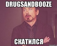 DRUGSANDBOOZE СКАТИЛСЯ