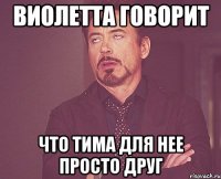 Виолетта говорит что Тима для нее просто друг