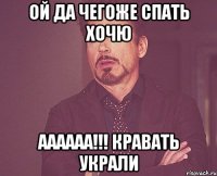 ой да чегоже спать хочю аааааа!!! кравать украли