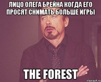 ЛИЦО ОЛЕГА БРЕЙНА КОГДА ЕГО ПРОСЯТ СНИМАТЬ БОЛЬШЕ ИГРЫ THE FOREST