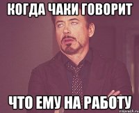 когда чаки говорит что ему на работу