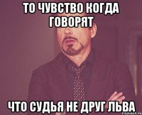 То чувство когда говорят Что судья не друг Льва