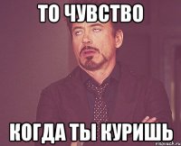 То чувство когда ты куришь