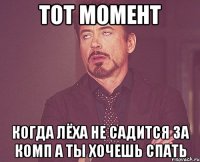 ТОТ МОМЕНТ КОГДА ЛЁХА НЕ САДИТСЯ ЗА КОМП А ТЫ ХОЧЕШЬ СПАТЬ