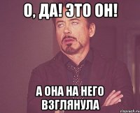 О, Да! Это он! а она на него взглянула