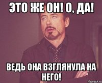 Это же он! О, Да! Ведь Она взглянула на него!