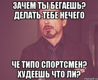 Зачем ты бегаешь? делать тебе нечего Че типо спортсмен? Худеешь что ли?