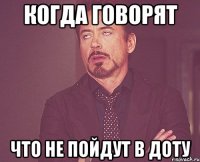 Когда говорят Что не пойдут в доту