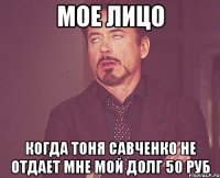 Мое лицо Когда Тоня Савченко не отдает мне мой долг 50 руб