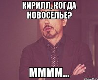 Кирилл, когда новоселье? ММММ...