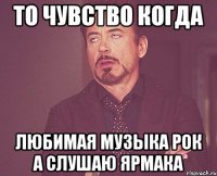 то чувство когда любимая музыка рок а слушаю ярмака