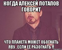 Когда Алексей Потапов говорит Что планета может обогнать яву , если её разогнатЬ !!