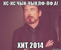 Кс-кс,чык-чык,пф-пф,а! Хит 2014