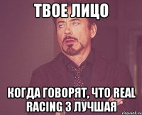 твое лицо когда говорят, что Real Racing 3 лучшая