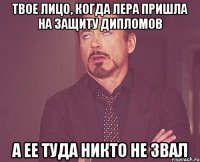 Твое лицо, когда Лера пришла на защиту дипломов а ее туда никто не звал