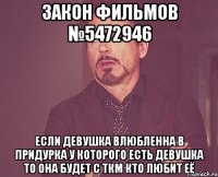 Закон фильмов №5472946 если девушка влюбленна в придурка у которого есть девушка то она будет с ткм кто любит её