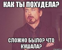 Как ты похудела? Сложно было? Что кушала?