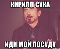 Кирилл Сука Иди мой посуду