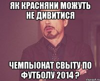 Як красняни можуть не дивитися Чемпыонат свыту по футболу 2014 ?