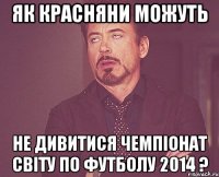 Як красняни можуть не дивитися Чемпіонат світу по футболу 2014 ?