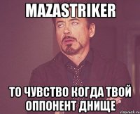 mazastriker то чувство когда твой оппонент днище