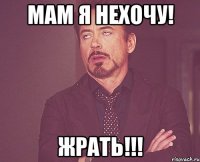 мам я нехочу! ЖРАТЬ!!!