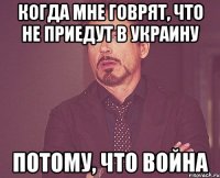 Когда мне говрят, что не приедут в Украину потому, что война