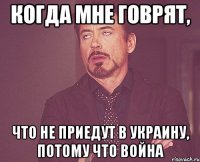 Когда мне говрят, что не приедут в Украину, потому что война