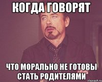 Когда говорят что морально не готовы стать родителями