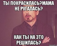 Ты покрасилась?Мама не ругалась? Как ты на это решилась?