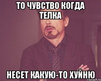 То чувство когда телка Несет какую-то хуйню