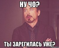 ну чо? ты зарегилась уже?