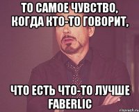 то самое чувство, когда кто-то говорит, что есть что-то лучше Faberlic